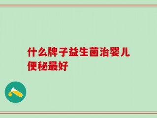 什么牌子益生菌治婴儿便秘最好