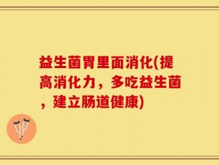 益生菌胃里面消化(提高消化力，多吃益生菌，建立肠道健康)
