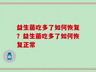 益生菌吃多了如何恢复？益生菌吃多了如何恢复正常