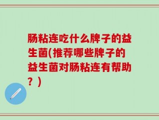 肠粘连吃什么牌子的益生菌(推荐哪些牌子的益生菌对肠粘连有帮助？)