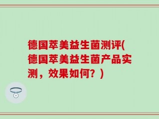 德国萃美益生菌测评(德国萃美益生菌产品实测，效果如何？)