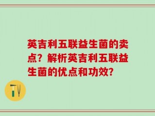 英吉利五联益生菌的卖点？解析英吉利五联益生菌的优点和功效？