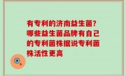 有专利的济南益生菌？哪些益生菌品牌有自己的专利菌株据说专利菌株活性更高