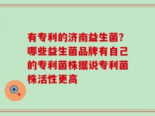 有专利的济南益生菌？哪些益生菌品牌有自己的专利菌株据说专利菌株活性更高