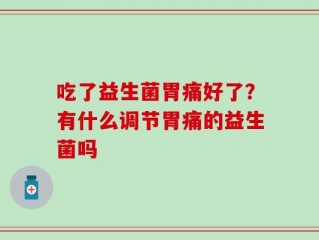 吃了益生菌胃痛好了？有什么调节胃痛的益生菌吗