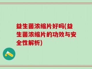 益生菌浓缩片好吗(益生菌浓缩片的功效与安全性解析)