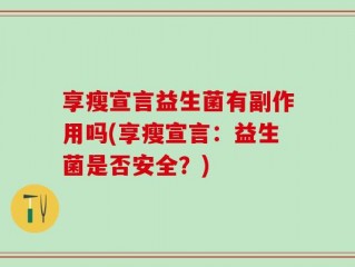 享瘦宣言益生菌有副作用吗(享瘦宣言：益生菌是否安全？)