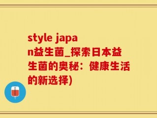style japan益生菌_探索日本益生菌的奥秘：健康生活的新选择)