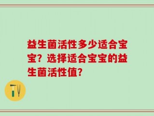 益生菌活性多少适合宝宝？选择适合宝宝的益生菌活性值？