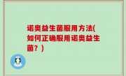 诺奥益生菌服用方法(如何正确服用诺奥益生菌？)