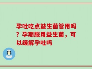孕吐吃点益生菌管用吗？孕期服用益生菌，可以缓解孕吐吗