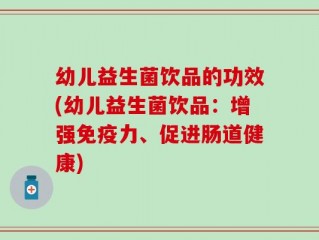 幼儿益生菌饮品的功效(幼儿益生菌饮品：增强免疫力、促进肠道健康)