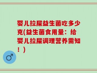 婴儿拉屎益生菌吃多少克(益生菌食用量：给婴儿拉屎调理营养需知！)