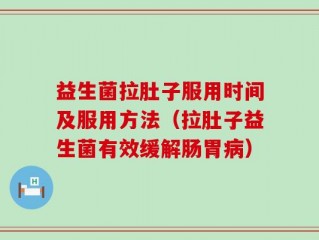 益生菌拉肚子服用时间及服用方法（拉肚子益生菌有效缓解肠胃病）