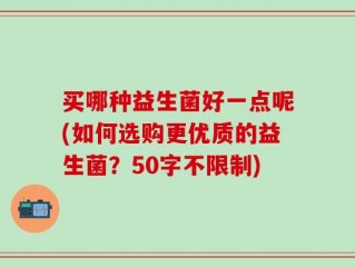 买哪种益生菌好一点呢(如何选购更优质的益生菌？