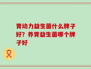 胃动力益生菌什么牌子好？养胃益生菌哪个牌子好