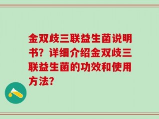 金双歧三联益生菌说明书？详细介绍金双歧三联益生菌的功效和使用方法？