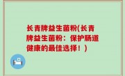 长青牌益生菌粉(长青牌益生菌粉：保护肠道健康的最佳选择！)