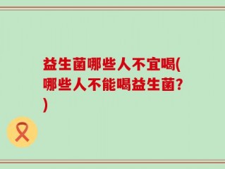 益生菌哪些人不宜喝(哪些人不能喝益生菌？)