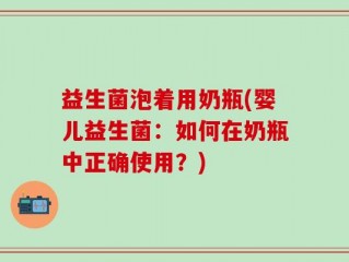 益生菌泡着用奶瓶(婴儿益生菌：如何在奶瓶中正确使用？)
