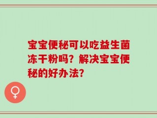 宝宝便秘可以吃益生菌冻干粉吗？解决宝宝便秘的好办法？
