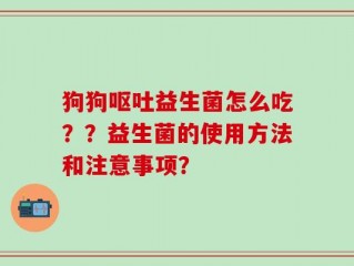 狗狗呕吐益生菌怎么吃？？益生菌的使用方法和注意事项？