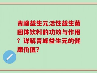 青峰益生元活性益生菌固体饮料的功效与作用？详解青峰益生元的健康价值？