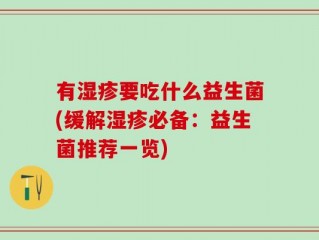 有湿疹要吃什么益生菌(缓解湿疹必备：益生菌推荐一览)