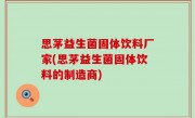 思茅益生菌固体饮料厂家(思茅益生菌固体饮料的制造商)