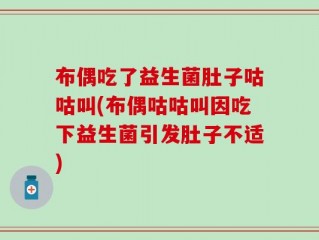 布偶吃了益生菌肚子咕咕叫(布偶咕咕叫因吃下益生菌引发肚子不适)