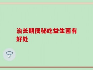治长期便秘吃益生菌有好处