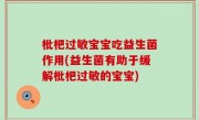 枇杷过敏宝宝吃益生菌作用(益生菌有助于缓解枇杷过敏的宝宝)