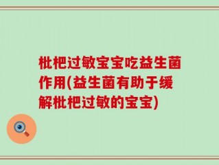 枇杷过敏宝宝吃益生菌作用(益生菌有助于缓解枇杷过敏的宝宝)