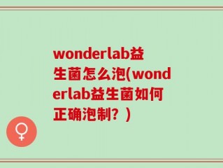 wonderlab益生菌怎么泡(wonderlab益生菌如何正确泡制？)