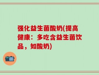 强化益生菌酸奶(提高健康：多吃含益生菌饮品，如酸奶)
