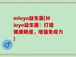 mIuyo益生菌(Miuyo益生菌：打造健康肠道，增强免疫力)
