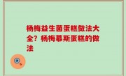 杨梅益生菌蛋糕做法大全？杨梅慕斯蛋糕的做法