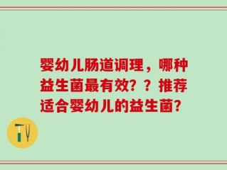 婴幼儿肠道调理，哪种益生菌最有效？？推荐适合婴幼儿的益生菌？