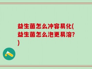 益生菌怎么冲容易化(益生菌怎么泡更易溶？)