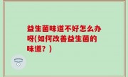 益生菌味道不好怎么办呀(如何改善益生菌的味道？)