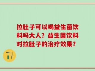 拉肚子可以喝益生菌饮料吗大人？益生菌饮料对拉肚子的治疗效果？