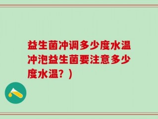 益生菌冲调多少度水温冲泡益生菌要注意多少度水温？)