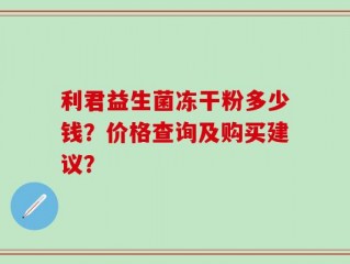 利君益生菌冻干粉多少钱？价格查询及购买建议？
