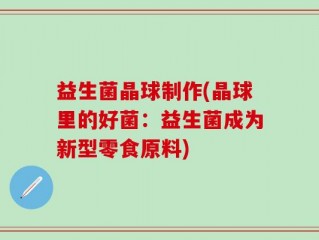 益生菌晶球制作(晶球里的好菌：益生菌成为新型零食原料)