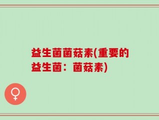 益生菌菌菇素(重要的益生菌：菌菇素)