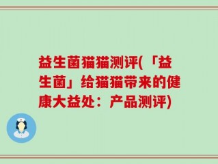 益生菌猫猫测评(「益生菌」给猫猫带来的健康大益处：产品测评)