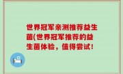 世界冠军亲测推荐益生菌(世界冠军推荐的益生菌体验，值得尝试！