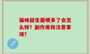 猫咪益生菌喂多了会怎么样？副作用和注意事项？