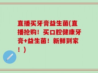 直播买牙膏益生菌(直播抢购！买口腔健康牙膏+益生菌！新鲜到家！)