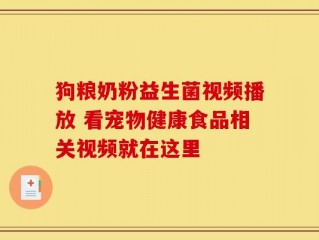 狗粮奶粉益生菌视频播放 看宠物健康食品相关视频就在这里
